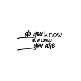 Do you know how loved you are