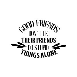 Good friends don't let their friends do stupid things alone friendship phrases for t shirt and merchandise