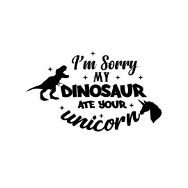 I'm sorry my dinosaur ate your unicorn funny quote for print png