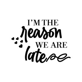 I'm the reason we are late png