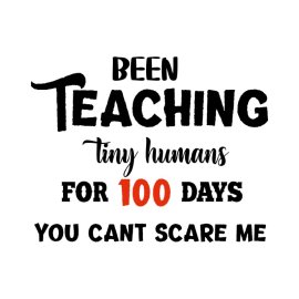 Been Teaching Tiny Humans For 100 Days You Cant Scare Me PNG Vector Monochrome Lettering Reading Typography