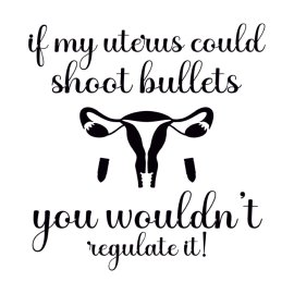 If My Uterus Could Shoot Bullets You Wouldnt Regulate It Free PNG Quote Vector Design